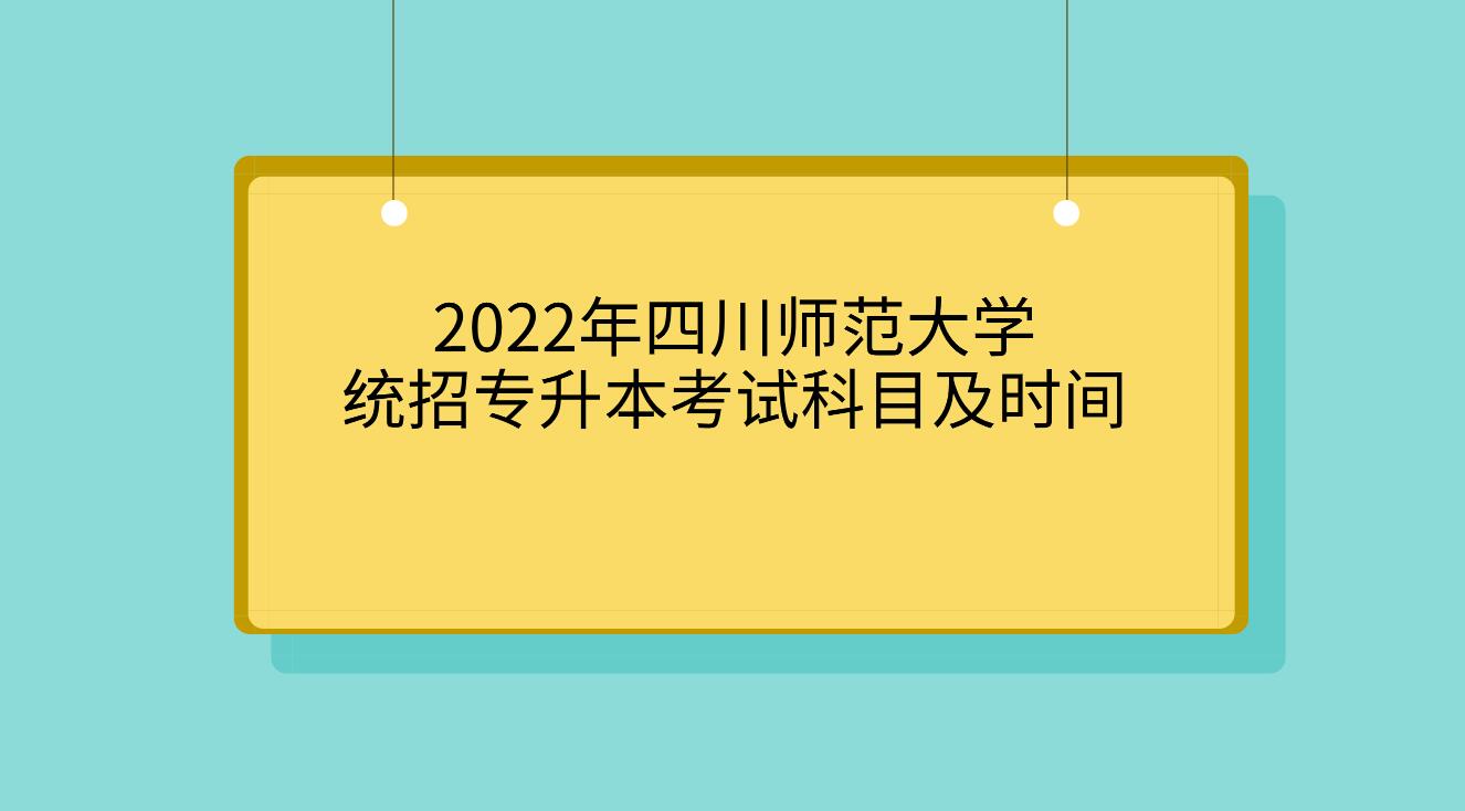 2022年四川师范大学统招专升本考试科目及时间(图1)