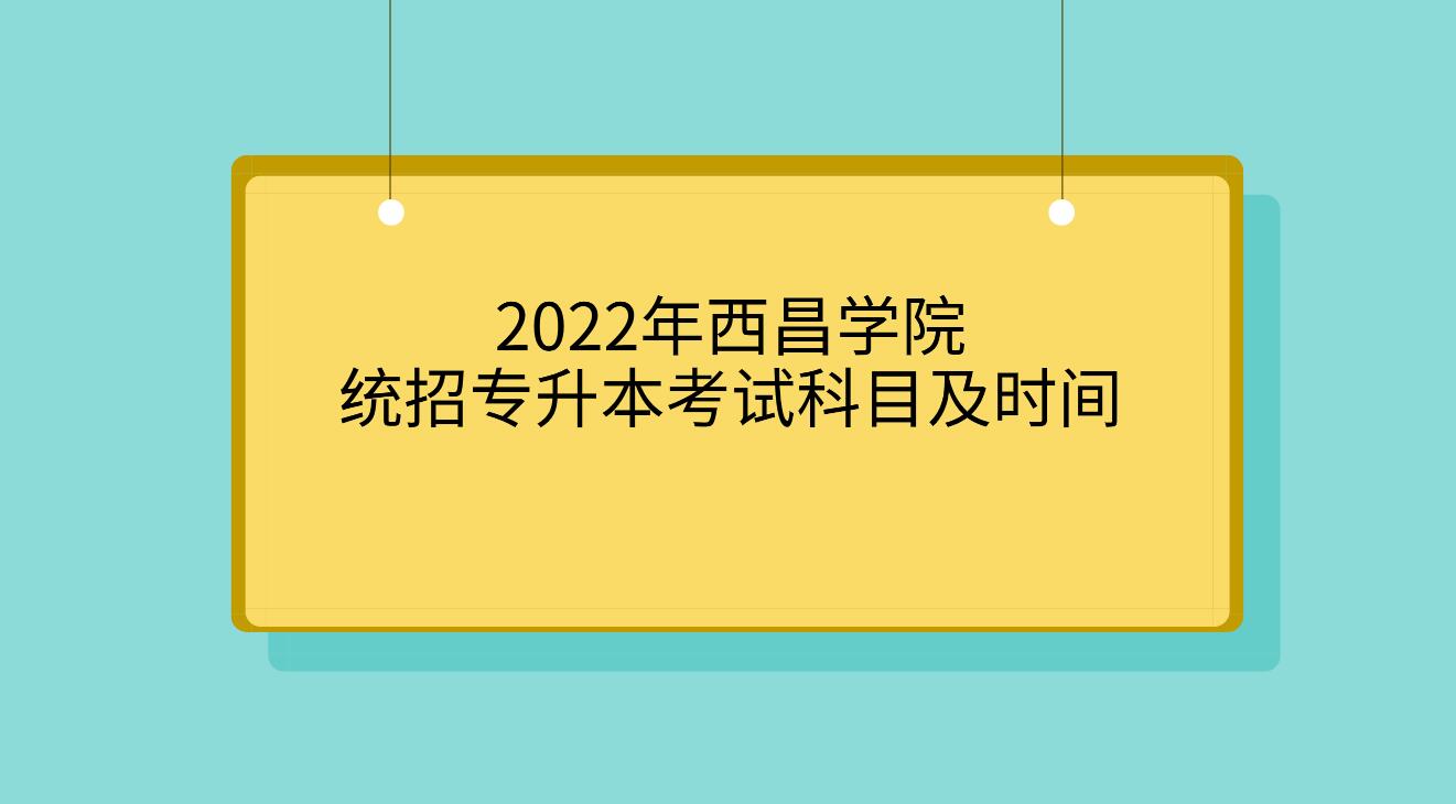 2022年西昌学院统招专升本考试科目及时间