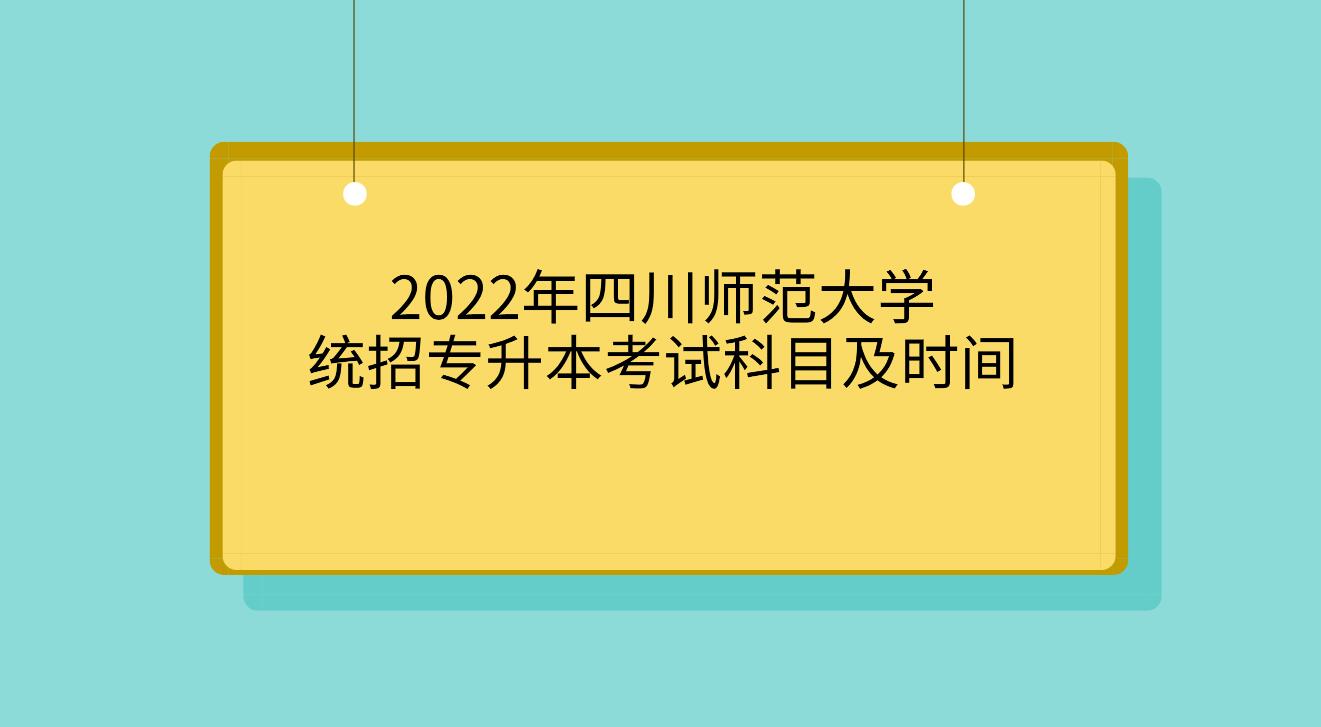 2022年四川师范大学统招专升本考试科目及时间