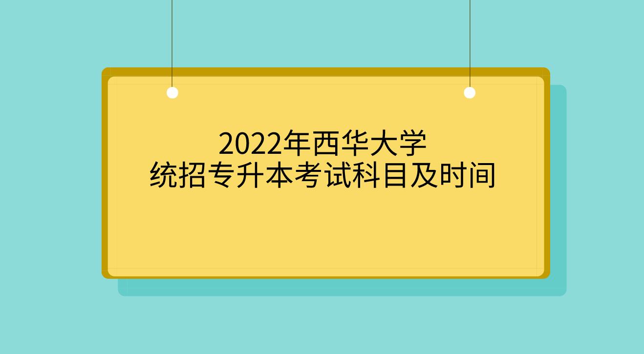 2022年西华大学统招专升本考试科目及时间