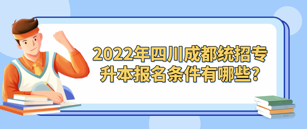 2022年四川成都统招专升本报名条件有哪些?