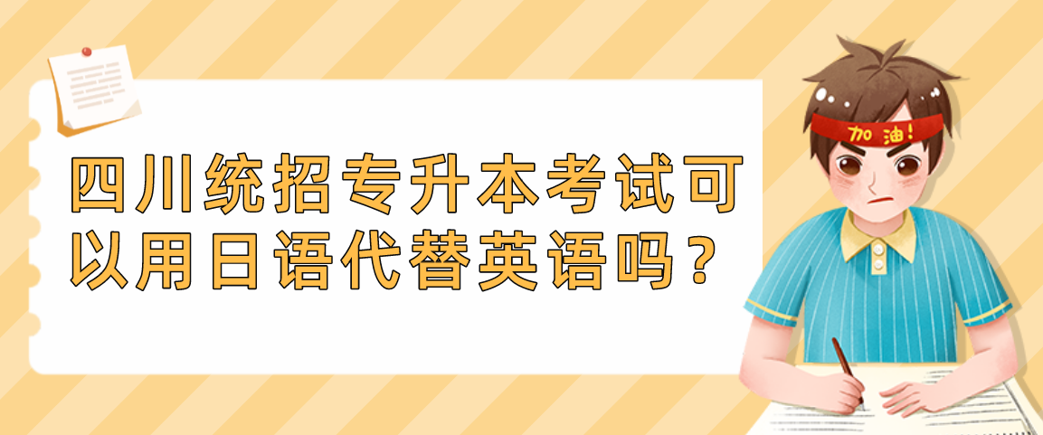 四川统招专升本考试可以用日语代替英语吗？