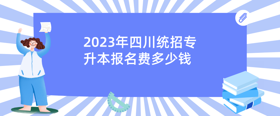 2023年四川统招专升本报名费多少钱