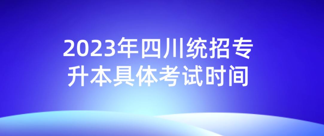 2023年四川统招专升本具体考试时间(图1)