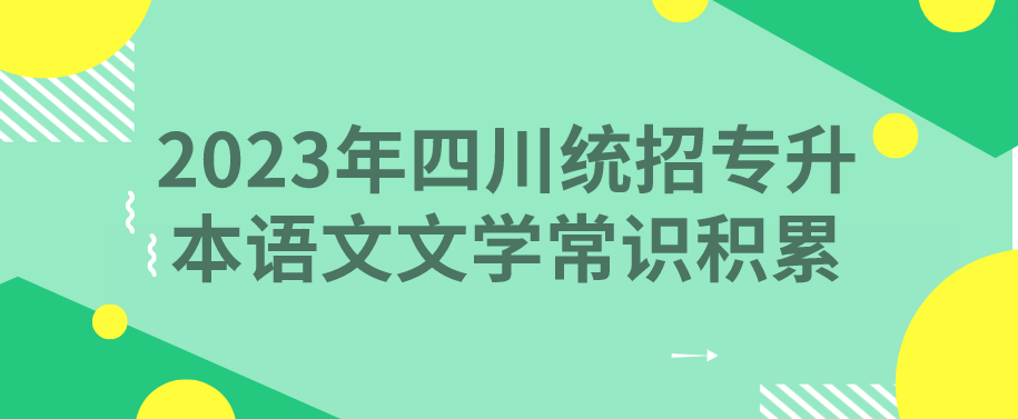 2023年四川统招专升本语文文学常识积累2.6