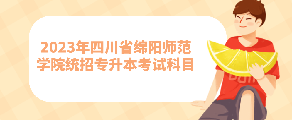 2023年四川省绵阳师范学院统招专升本考试科目