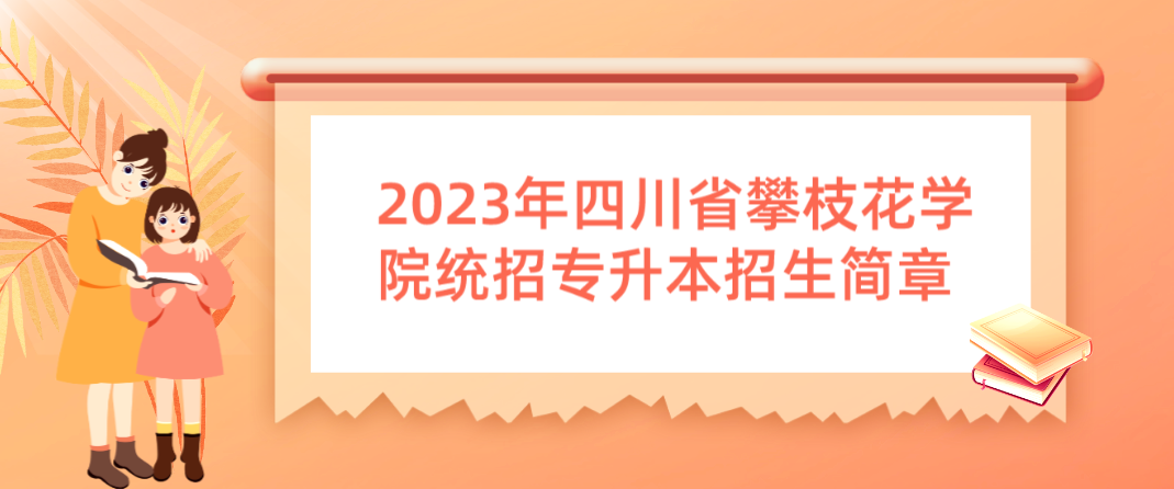 2023年四川省攀枝花学院统招专升本招生简章