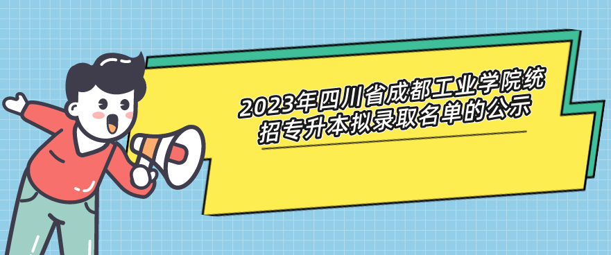 2023年四川省成都工业学院统招专升本拟录取名单的公示