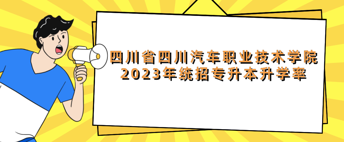 四川省四川汽车职业技术学院2023年统招专升本升学率