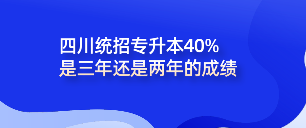 2023年四川专升本40%是三年还是两年的成绩