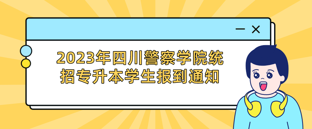 2023年四川警察学院统招专升本学生报到通知(图1)