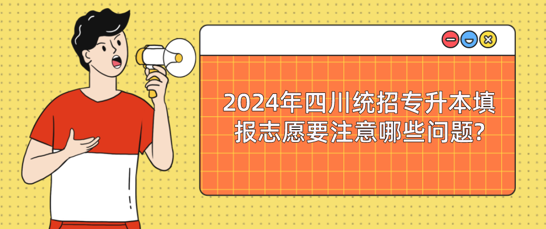 2024年四川统招专升本填报志愿要注意哪些问题?