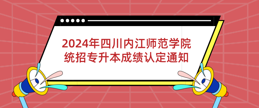 2024年四川内江师范学院统招专升本成绩认定通知