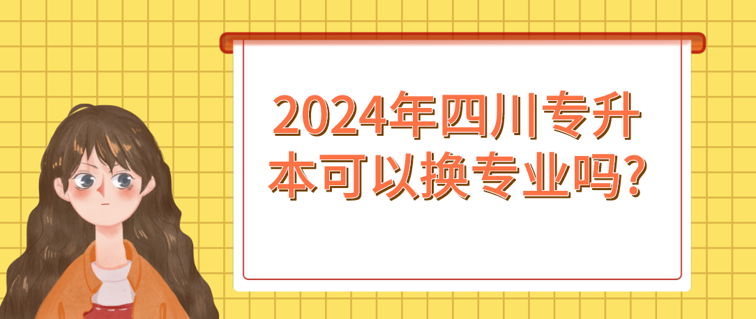 2024年四川专升本可以换专业吗?(图1)