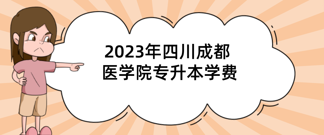 2023年四川成都医学院专升本学费