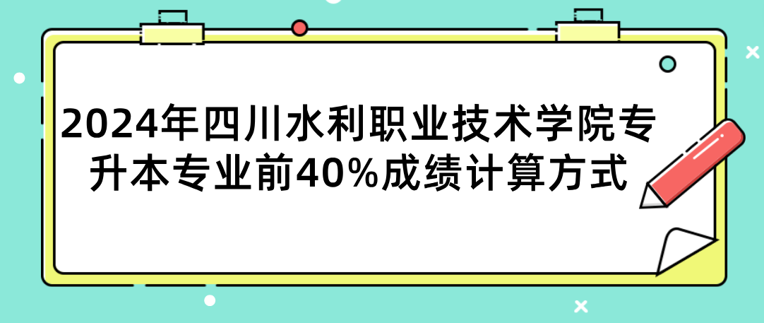 2024年四川水利职业技术学院专升本专业前40%成绩计算方式