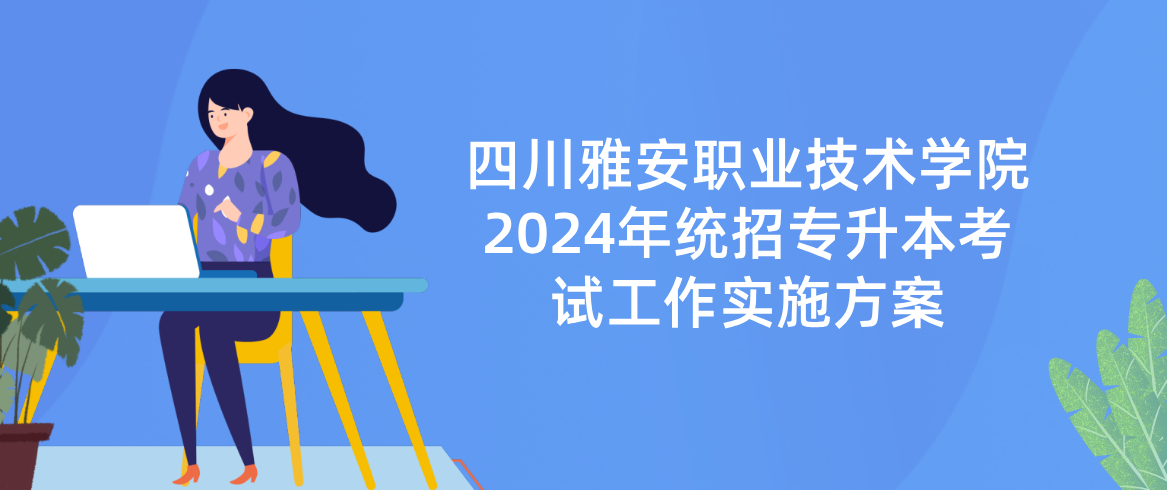 四川雅安职业技术学院2024年统招专升本考试工作实施方案