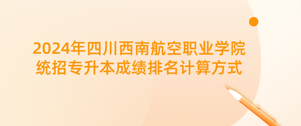 2024年四川西南航空职业学院统招专升本成绩排名计算方式(图1)