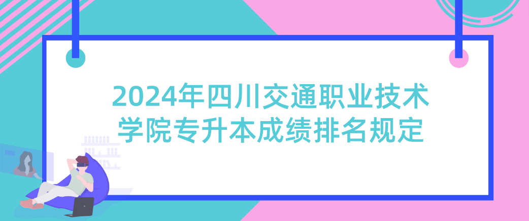 2024年四川交通职业技术学院专升本成绩排名规定