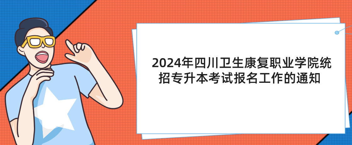 2024年四川卫生康复职业学院统招专升本考试报名工作的通知
