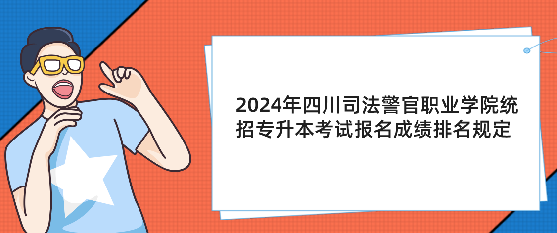 2024年四川司法警官职业学院统招专升本考试报名成绩排名规定