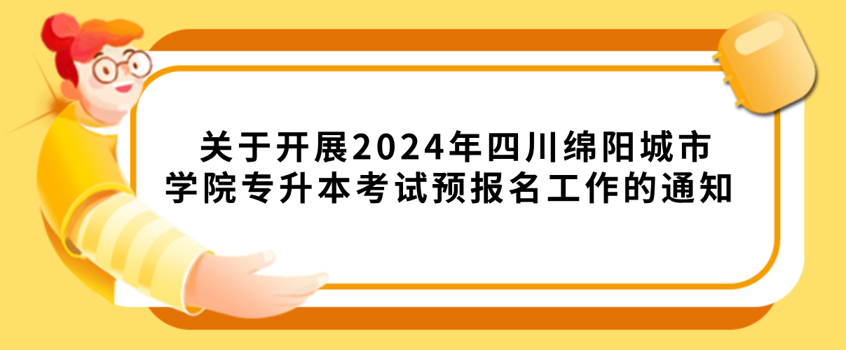关于开展2024年四川绵阳城市学院专升本考试预报名工作的通知