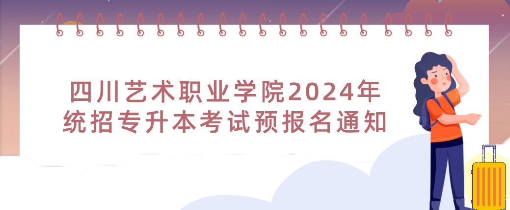 四川艺术职业学院2024年统招专升本考试预报名通知