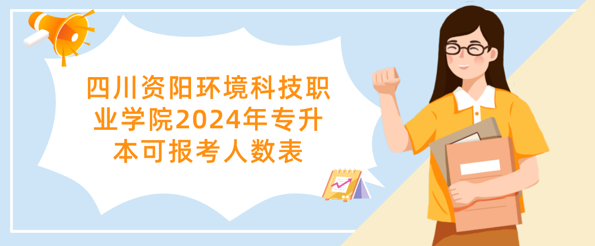 四川资阳环境科技职业学院2024年专升本可报考人数表