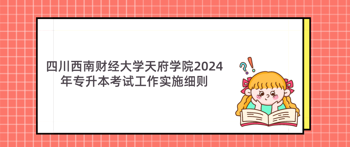 四川西南财经大学天府学院2024年专升本考试工作实施细则