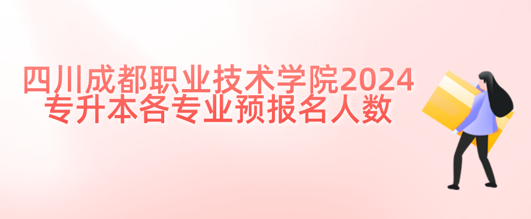 四川成都职业技术学院2024专升本各专业预报名人数(图1)
