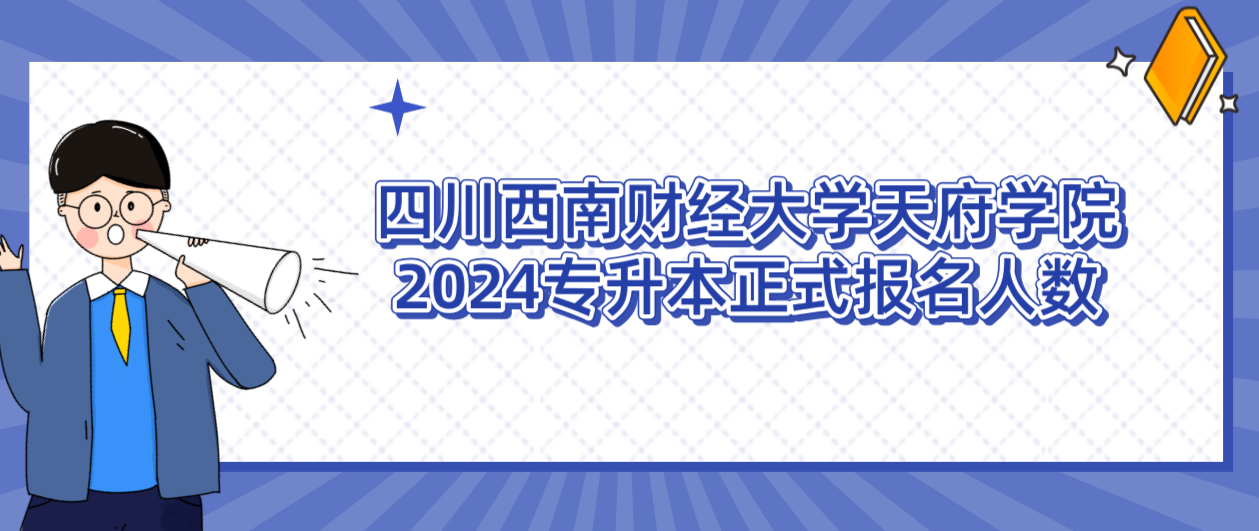 四川西南财经大学天府学院2024专升本正式报名人数(图1)