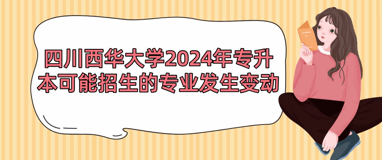 四川西华大学2024年专升本可能招生的专业发生变动(图1)