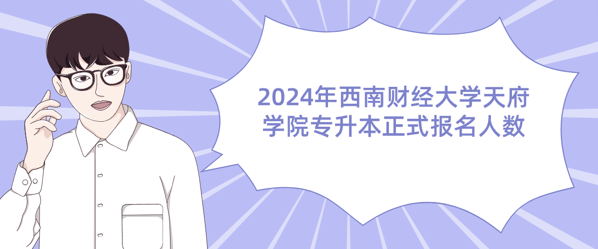 2024年西南财经大学天府学院专升本正式报名人数
