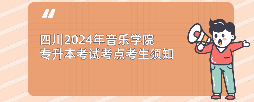 四川2024年音乐学院专升本考试考点考生须知(图1)