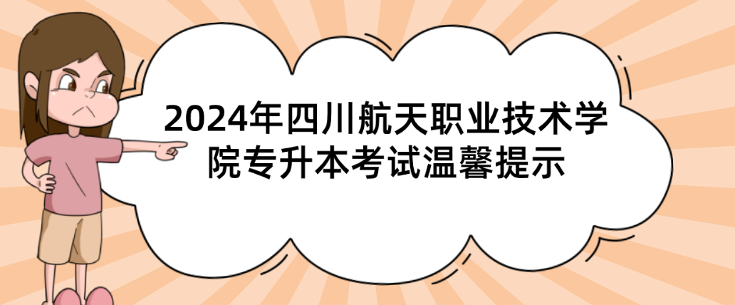 2024年四川航天职业技术学院专升本考试温馨提示