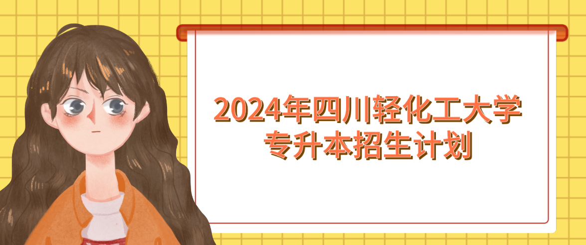 2024年四川轻化工大学专升本招生计划(图1)
