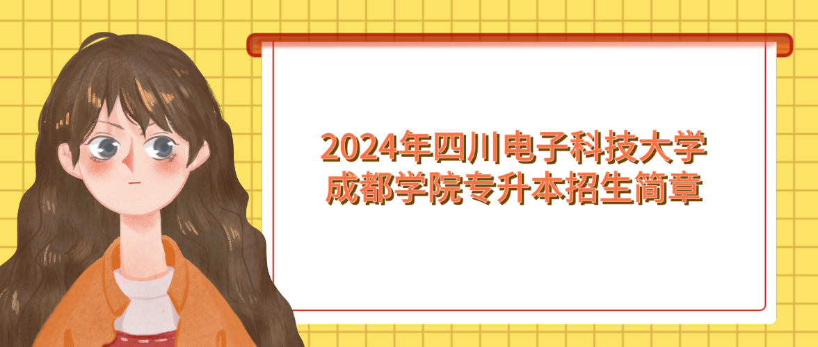 2024年四川电子科技大学成都学院专升本招生简章