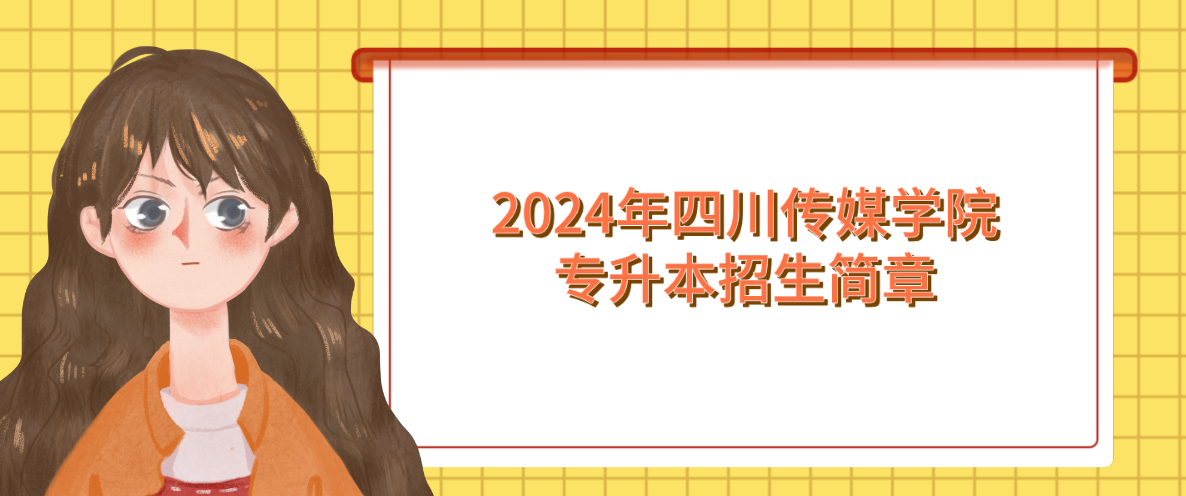 2024年四川传媒学院专升本招生简章