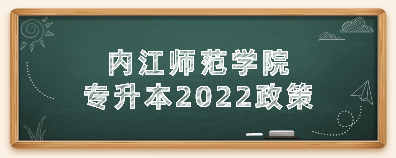 内江师范学院专升本2022政策(图1)