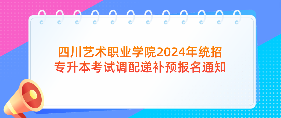 四川艺术职业学院2024年统招专升本考试调配递补预报名通知