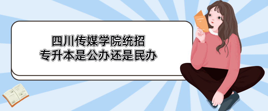 四川传媒学院统招专升本是公办还是民办(图1)