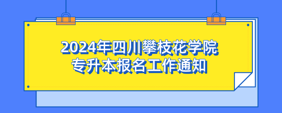 2024年四川攀枝花学院专升本报名工作通知(图1)
