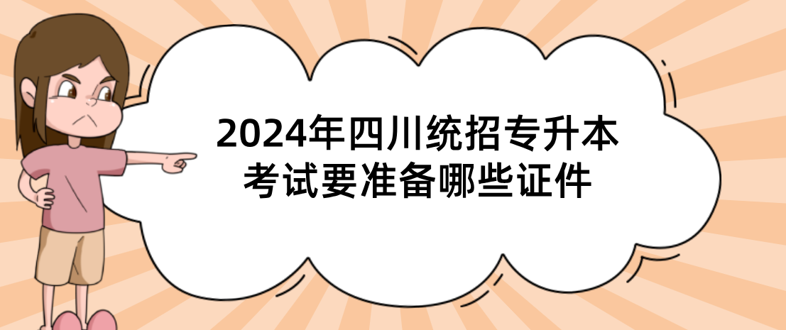2024年四川统招专升本考试要准备哪些证件(图1)